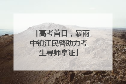 高考首日，暴雨中镇江民警助力考生寻师拿证