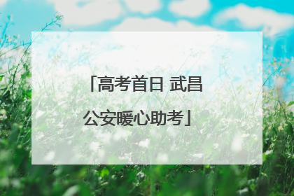 高考首日 武昌公安暖心助考