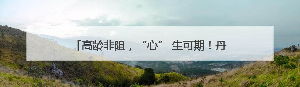高龄非阻，“心” 生可期！丹阳85 岁老太重塑心律新章