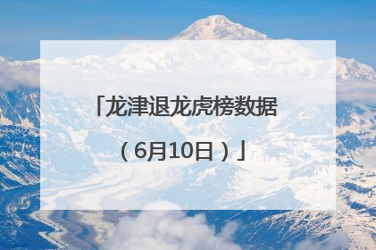 龙津退龙虎榜数据（6月10日）