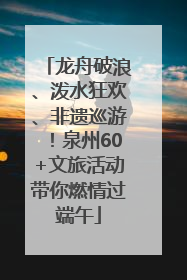 龙舟破浪、泼水狂欢、非遗巡游！泉州60+文旅活动带你燃情过端午