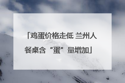鸡蛋价格走低 兰州人餐桌含“蛋”量增加