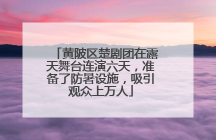 黄陂区楚剧团在露天舞台连演六天，准备了防暑设施，吸引观众上万人