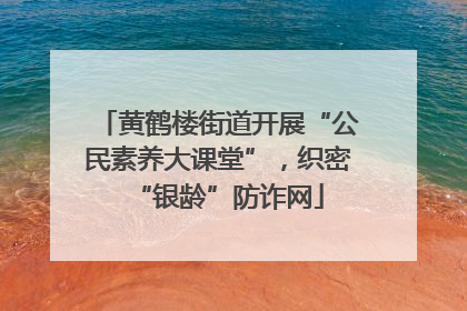 黄鹤楼街道开展“公民素养大课堂”，织密“银龄”防诈网