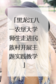 黑龙江八一农垦大学师生走进民族村开展主题实践教学