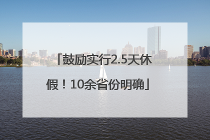 鼓励实行2.5天休假！10余省份明确
