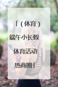 （体育）端午小长假 体育活动热商圈