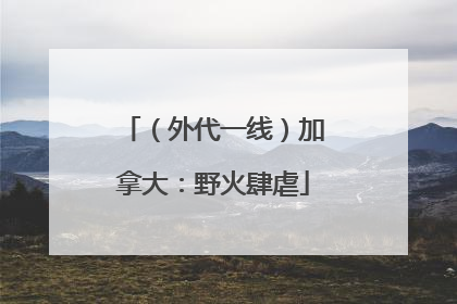 （外代一线）加拿大：野火肆虐