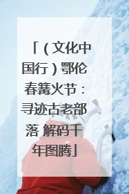 （文化中国行）鄂伦春篝火节：寻迹古老部落 解码千年图腾