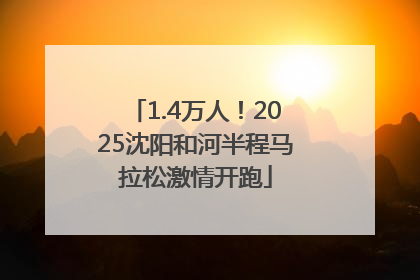 1.4万人！2025沈阳和河半程马拉松激情开跑