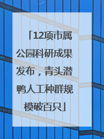 12项市属公园科研成果发布，青头潜鸭人工种群规模破百只