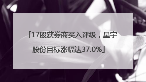 17股获券商买入评级，星宇股份目标涨幅达37.0%