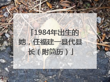 1984年出生的她，任福建一县代县长（附简历）