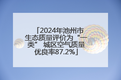 2024年池州市生态质量评价为“一类” 城区空气质量优良率87.2%