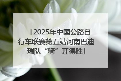 2025年中国公路自行车联赛第五站河南巴迪瑞队“骑”开得胜