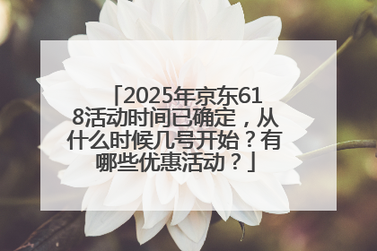 2025年京东618活动时间已确定，从什么时候几号开始？有哪些优惠活动？