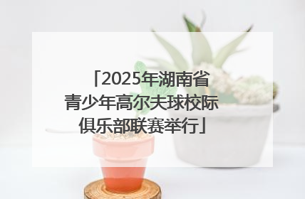 2025年湖南省青少年高尔夫球校际俱乐部联赛举行