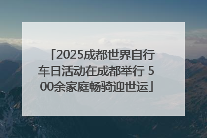 2025成都世界自行车日活动在成都举行 500余家庭畅骑迎世运