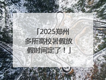 2025郑州多所高校暑假放假时间定了！