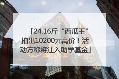 24.16斤“西瓜王”拍出10200元高价！活动方称将注入助学基金