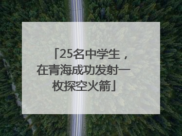 25名中学生，在青海成功发射一枚探空火箭