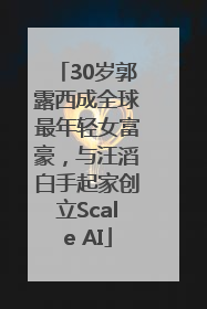 30岁郭露西成全球最年轻女富豪，与汪滔白手起家创立Scale AI