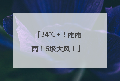 34℃+！雨雨雨！6级大风！