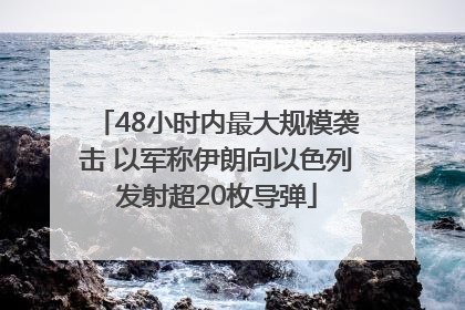 48小时内最大规模袭击 以军称伊朗向以色列发射超20枚导弹