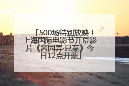 500场特别放映！上海国际电影节开幕影片《酱园弄·悬案》今日12点开票