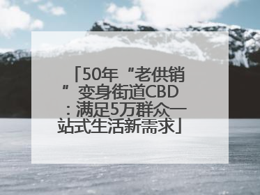 50年“老供销”变身街道CBD：满足5万群众一站式生活新需求