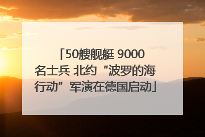 50艘舰艇 9000名士兵 北约“波罗的海行动”军演在德国启动