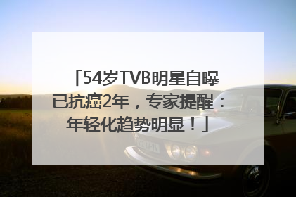 54岁TVB明星自曝已抗癌2年，专家提醒：年轻化趋势明显！