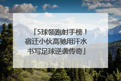 5球领跑射手榜！宿迁小伙高驰用汗水书写足球逆袭传奇