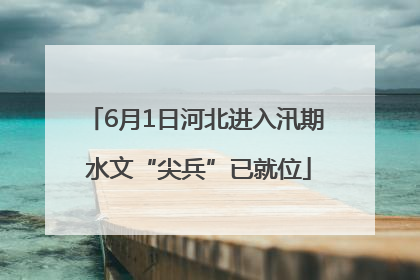 6月1日河北进入汛期 水文“尖兵”已就位