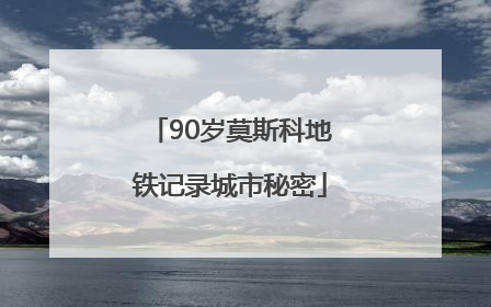 90岁莫斯科地铁记录城市秘密