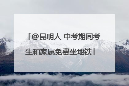 @昆明人 中考期间考生和家属免费坐地铁