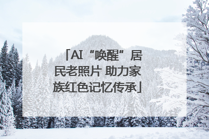 AI“唤醒”居民老照片 助力家族红色记忆传承