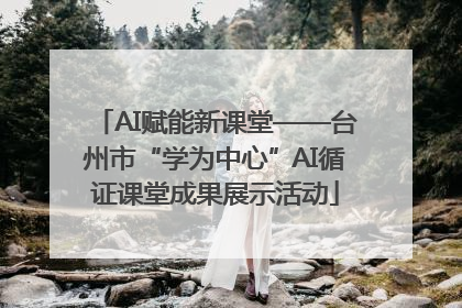 AI赋能新课堂——台州市“学为中心”AI循证课堂成果展示活动