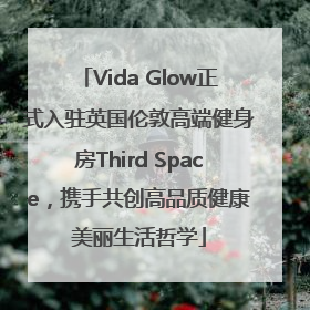 Vida Glow正式入驻英国伦敦高端健身房Third Space，携手共创高品质健康美丽生活哲学