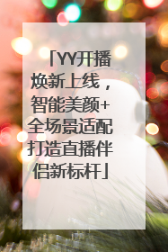 YY开播焕新上线，智能美颜+全场景适配打造直播伴侣新标杆